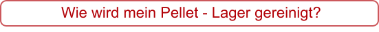 Wie wird mein Pellet - Lager gereinigt?